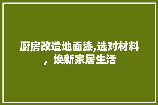 厨房改造地面漆,选对材料，焕新家居生活