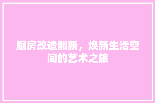 厨房改造翻新，焕新生活空间的艺术之旅
