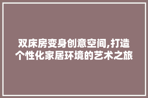 双床房变身创意空间,打造个性化家居环境的艺术之旅 地面装修