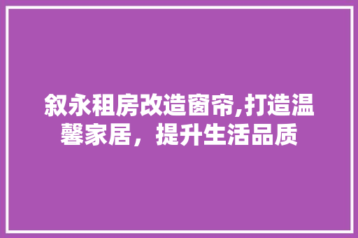 叙永租房改造窗帘,打造温馨家居，提升生活品质