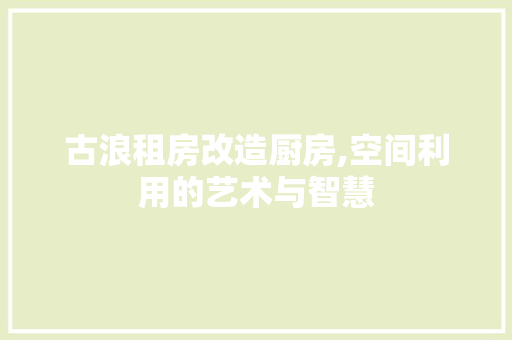 古浪租房改造厨房,空间利用的艺术与智慧