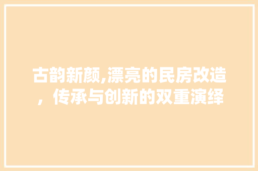 古韵新颜,漂亮的民房改造，传承与创新的双重演绎