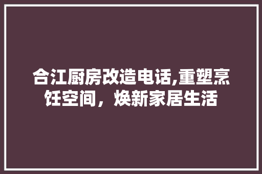合江厨房改造电话,重塑烹饪空间，焕新家居生活
