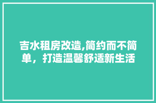 吉水租房改造,简约而不简单，打造温馨舒适新生活