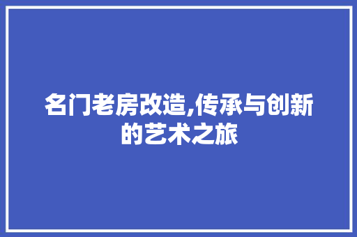 名门老房改造,传承与创新的艺术之旅 景观设计
