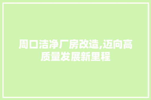 周口洁净厂房改造,迈向高质量发展新里程
