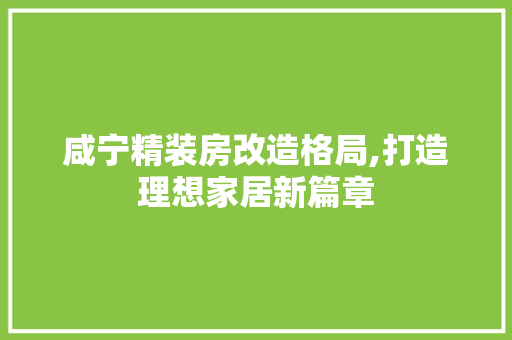 咸宁精装房改造格局,打造理想家居新篇章