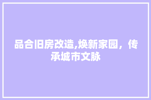 品合旧房改造,焕新家园，传承城市文脉
