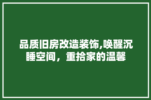 品质旧房改造装饰,唤醒沉睡空间，重拾家的温馨