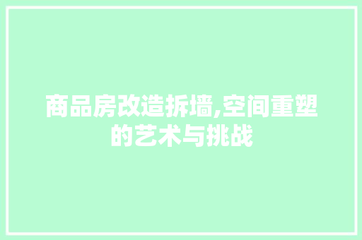 商品房改造拆墙,空间重塑的艺术与挑战