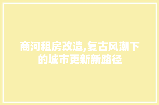 商河租房改造,复古风潮下的城市更新新路径