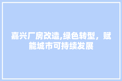 嘉兴厂房改造,绿色转型，赋能城市可持续发展