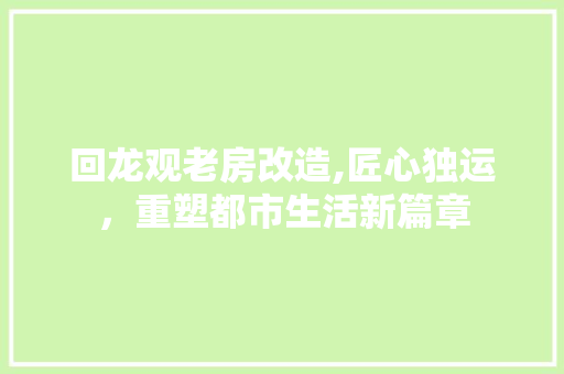 回龙观老房改造,匠心独运，重塑都市生活新篇章