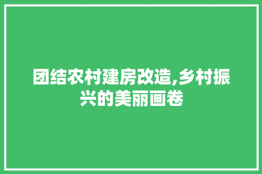团结农村建房改造,乡村振兴的美丽画卷 景观设计