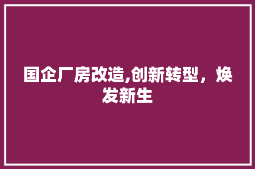 国企厂房改造,创新转型,焕发新生 地面装修 国企厂房改造,创新转型,焕发新生 地面装修