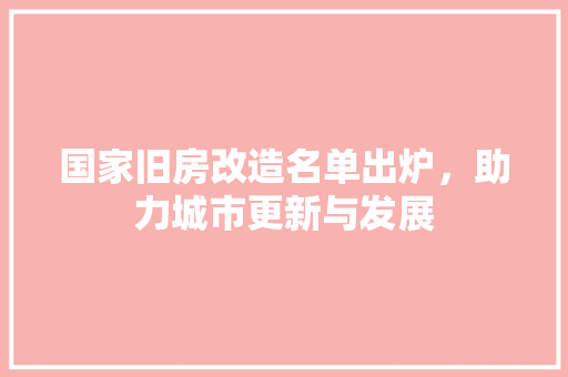 国家旧房改造名单出炉，助力城市更新与发展