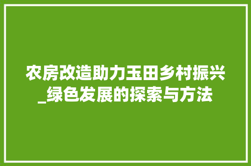 农房改造助力玉田乡村振兴_绿色发展的探索与方法