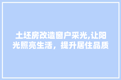 土坯房改造窗户采光,让阳光照亮生活，提升居住品质