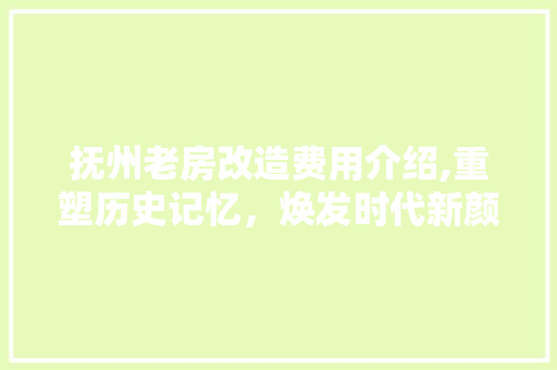 抚州老房改造费用介绍,重塑历史记忆，焕发时代新颜