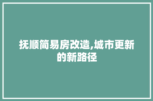 抚顺简易房改造,城市更新的新路径