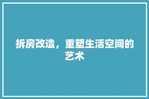 拆房改造，重塑生活空间的艺术