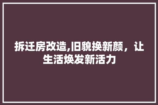 拆迁房改造,旧貌换新颜，让生活焕发新活力 门窗装修
