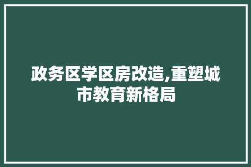 政务区学区房改造,重塑城市教育新格局