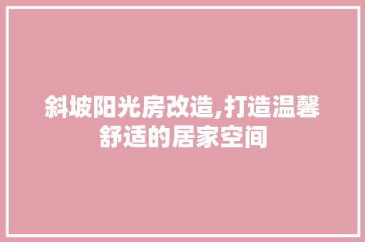 斜坡阳光房改造,打造温馨舒适的居家空间