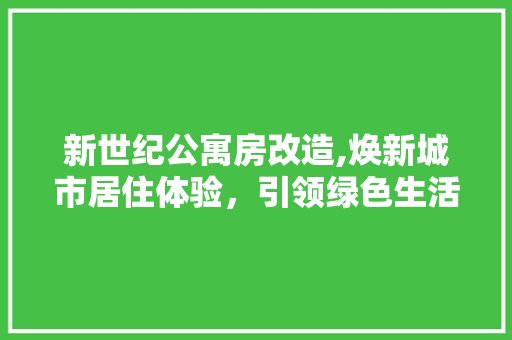 新世纪公寓房改造,焕新城市居住体验，引领绿色生活潮流