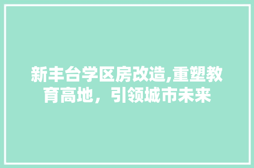 新丰台学区房改造,重塑教育高地，引领城市未来 装修材料