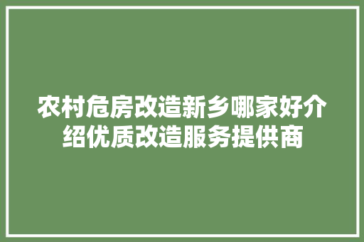 农村危房改造新乡哪家好介绍优质改造服务提供商