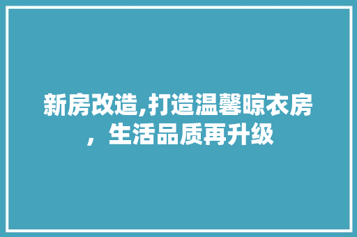 新房改造,打造温馨晾衣房，生活品质再升级 门窗装修