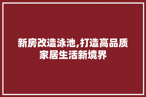 新房改造泳池,打造高品质家居生活新境界