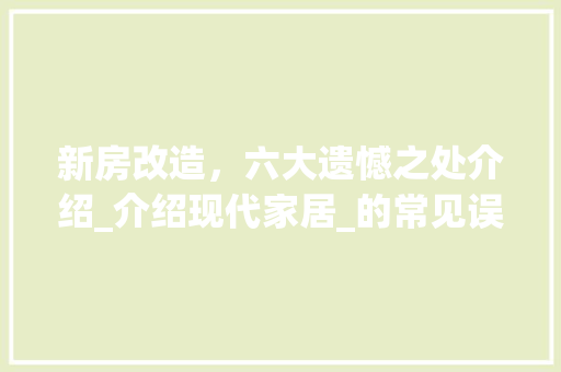 新房改造，六大遗憾之处介绍_介绍现代家居_的常见误区