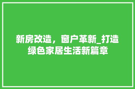 新房改造，窗户革新_打造绿色家居生活新篇章