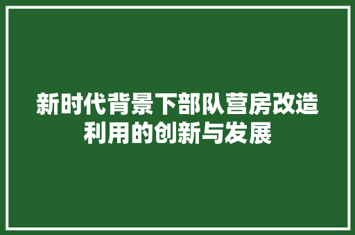 新时代背景下部队营房改造利用的创新与发展 墙面装饰