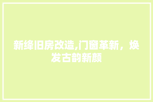 新绛旧房改造,门窗革新，焕发古韵新颜