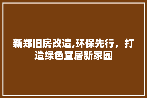 新郑旧房改造,环保先行，打造绿色宜居新家园