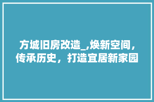 方城旧房改造_,焕新空间，传承历史，打造宜居新家园