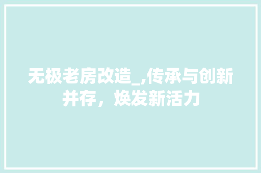 无极老房改造_,传承与创新并存，焕发新活力