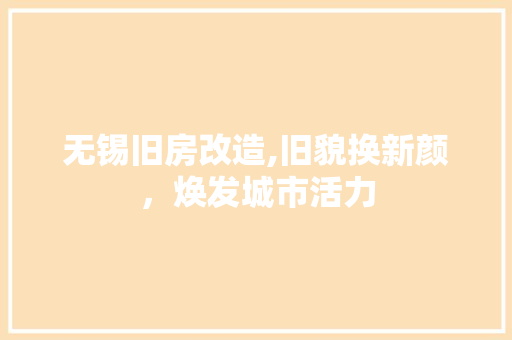 无锡旧房改造,旧貌换新颜，焕发城市活力