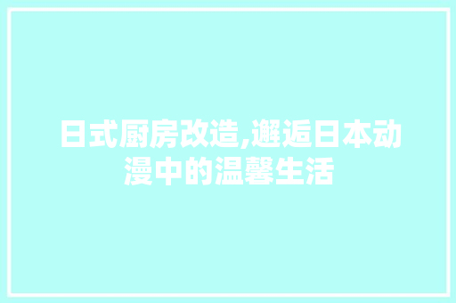 日式厨房改造,邂逅日本动漫中的温馨生活