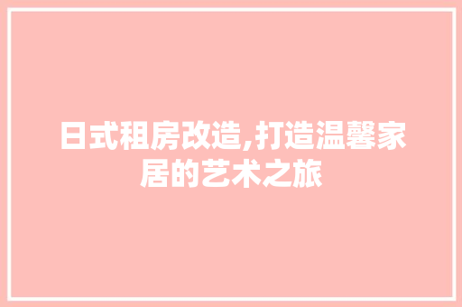 日式租房改造,打造温馨家居的艺术之旅