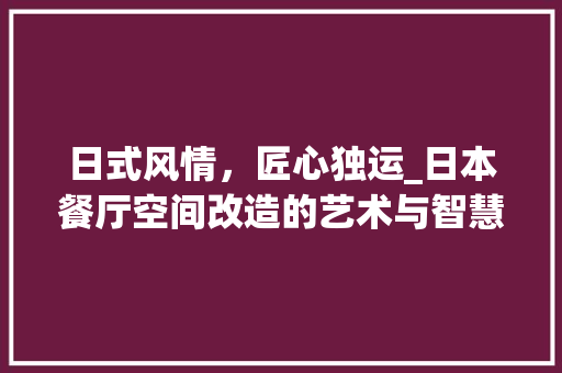 日式风情，匠心独运_日本餐厅空间改造的艺术与智慧