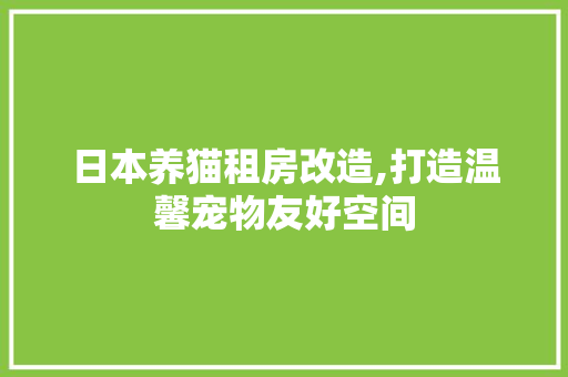 日本养猫租房改造,打造温馨宠物友好空间 建筑设计 日本养猫租房改造,打造温馨宠物友好空间 建筑设计