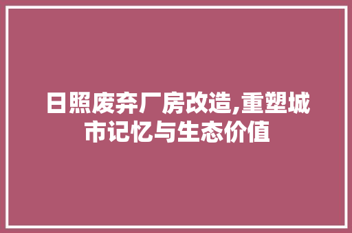 日照废弃厂房改造,重塑城市记忆与生态价值