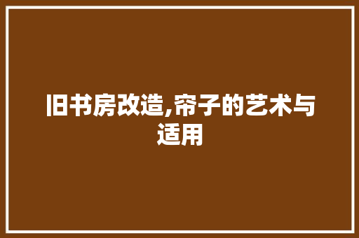 旧书房改造,帘子的艺术与适用