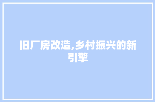 旧厂房改造,乡村振兴的新引擎 庭院装修