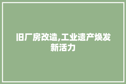 旧厂房改造,工业遗产焕发新活力