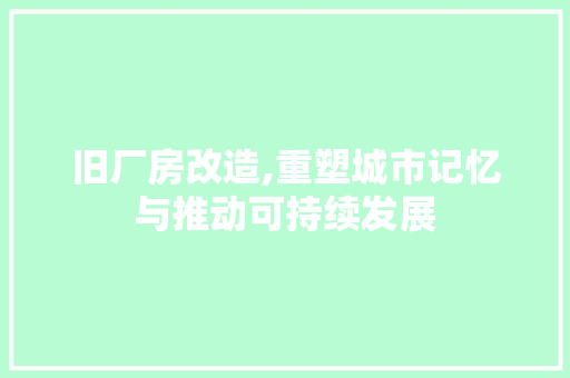 旧厂房改造,重塑城市记忆与推动可持续发展